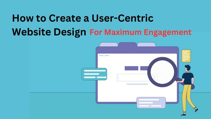 How to Create a User-Centric Website Design for Maximum Engagement