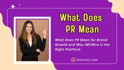 What Does PR Mean in Modern Media and How IMCWire Drives Performance