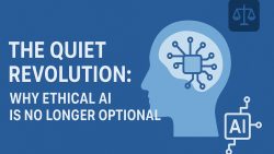 The Quiet Revolution: Why Ethical AI Is No Longer Optional