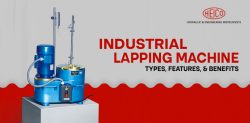 Industrial Lapping Machine: Types, Features, & Benefits